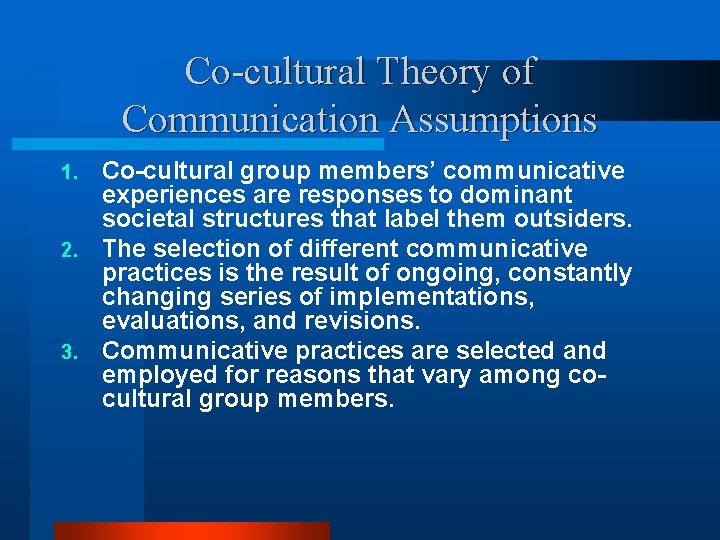 Co-cultural Theory of Communication Assumptions Co-cultural group members’ communicative experiences are responses to dominant