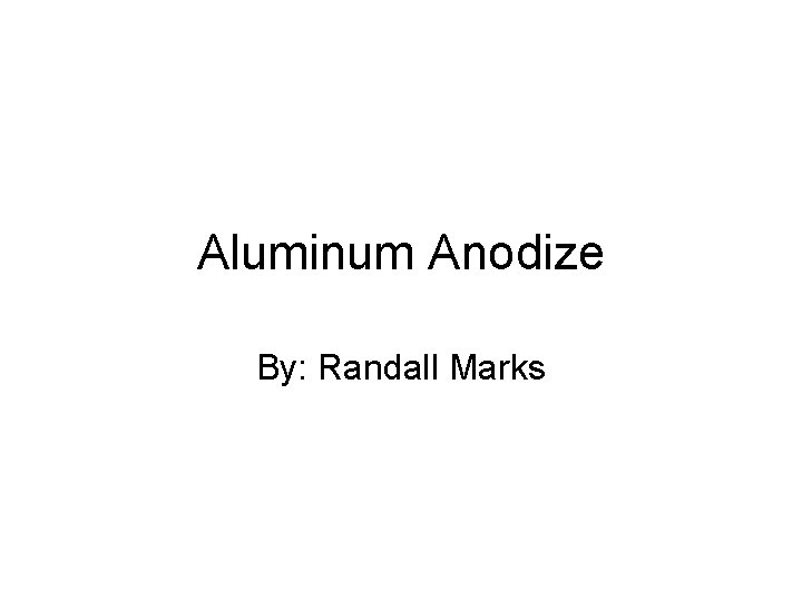 Aluminum Anodize By: Randall Marks 