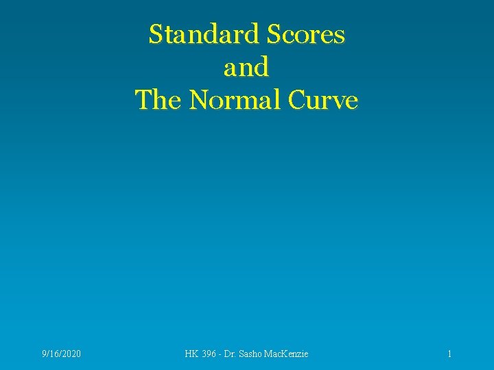 Standard Scores and The Normal Curve 9/16/2020 HK 396 - Dr. Sasho Mac. Kenzie