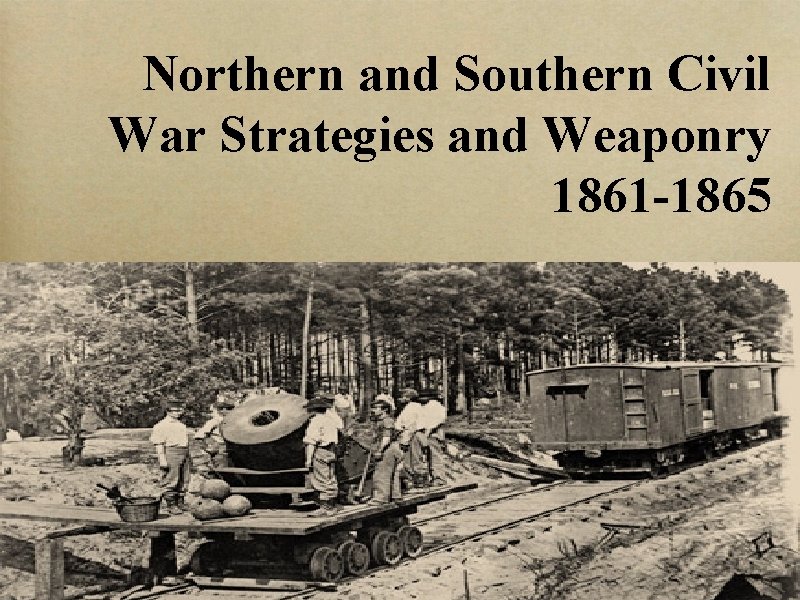 Northern and Southern Civil War Strategies and Weaponry 1861 -1865 