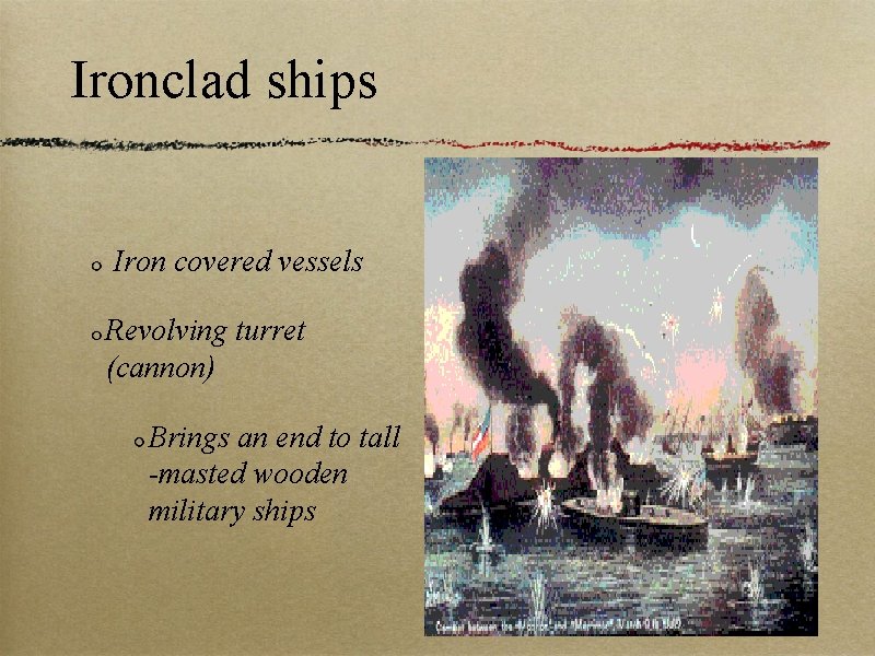 Ironclad ships Iron covered vessels Revolving turret (cannon) Brings an end to tall -masted