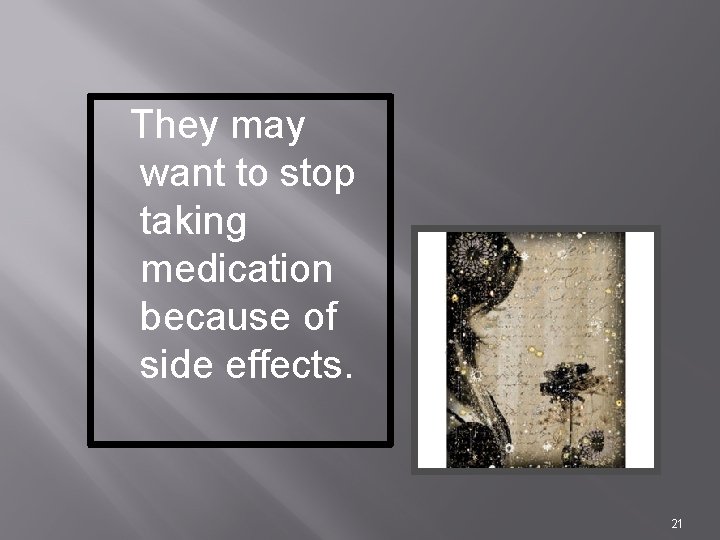 They may want to stop taking medication because of side effects. 21 