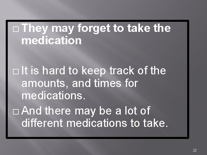 � They may forget to take the medication � It is hard to keep