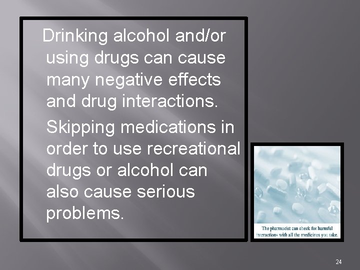 Drinking alcohol and/or using drugs can cause many negative effects and drug interactions. Skipping