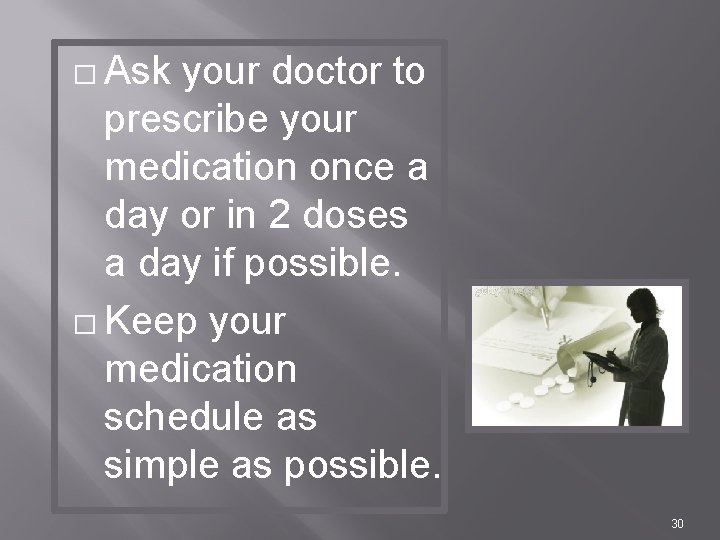 � Ask your doctor to prescribe your medication once a day or in 2