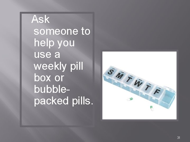 Ask someone to help you use a weekly pill box or bubblepacked pills. 31