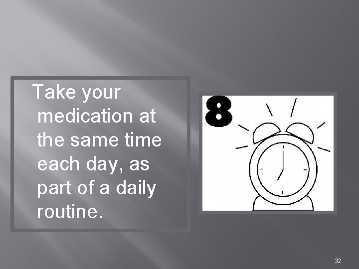 Take your medication at the same time each day, as part of a daily