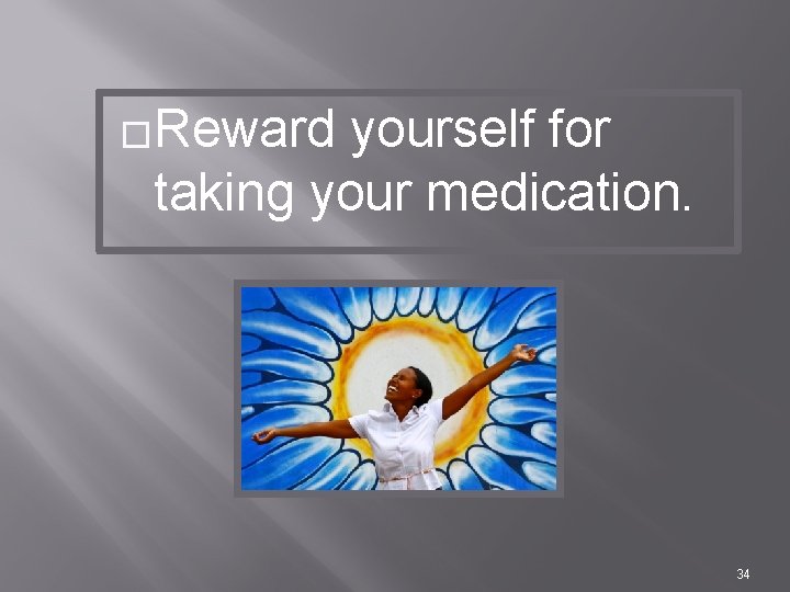 �Reward yourself for taking your medication. 34 