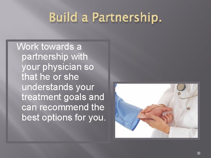 Build a Partnership. Work towards a partnership with your physician so that he or