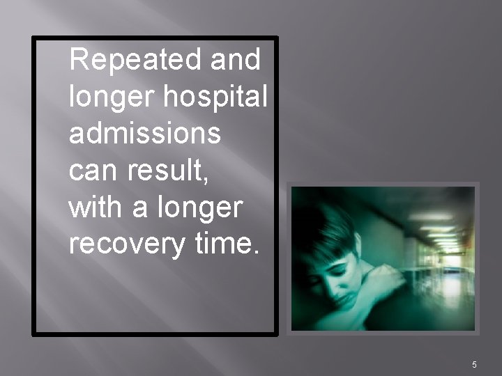 Repeated and longer hospital admissions can result, with a longer recovery time. 5 