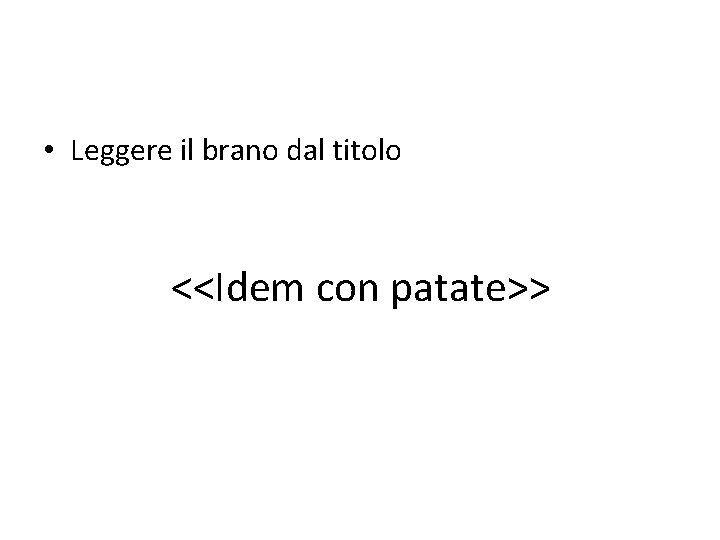  • Leggere il brano dal titolo <<Idem con patate>> 