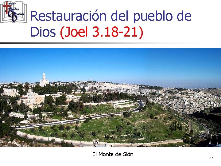 Restauración del pueblo de Dios (Joel 3. 18 -21) El Monte de Sión 41