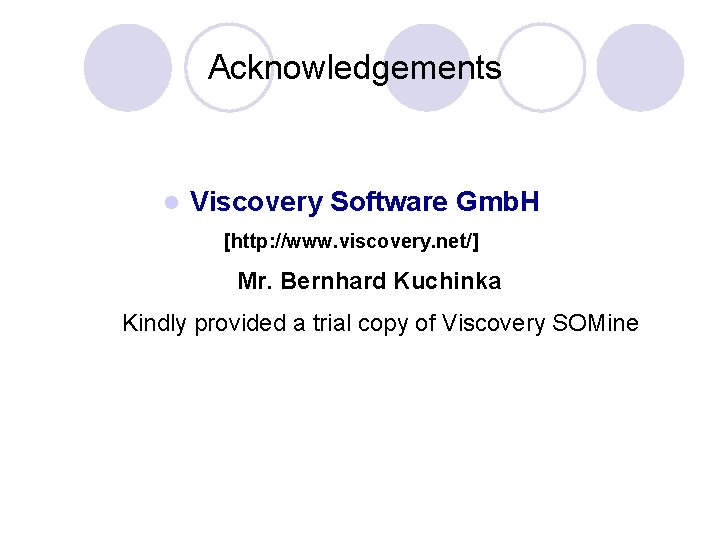 Acknowledgements l Viscovery Software Gmb. H [http: //www. viscovery. net/] Mr. Bernhard Kuchinka Kindly