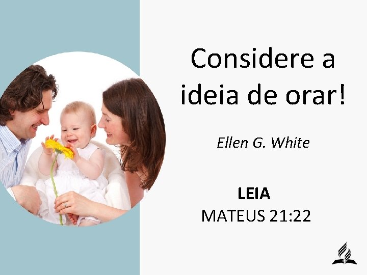Considere a ideia de orar! Ellen G. White LEIA MATEUS 21: 22 