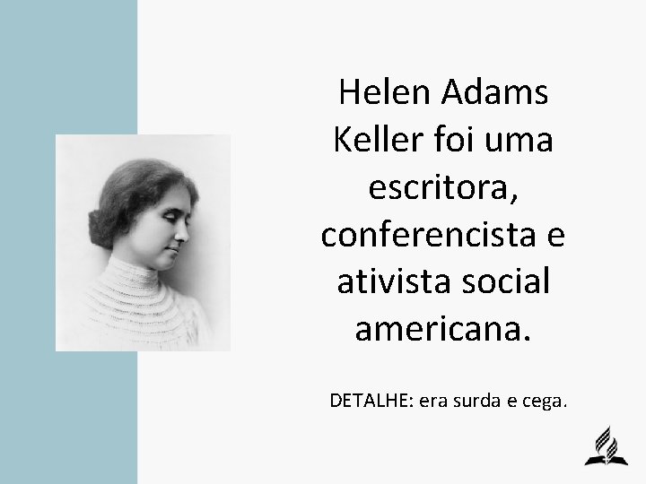 Helen Adams Keller foi uma escritora, conferencista e ativista social americana. DETALHE: era surda