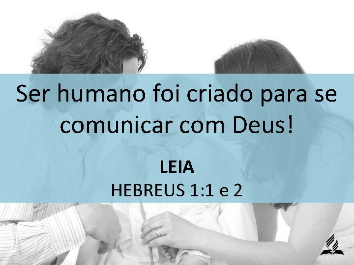 Ser humano foi criado para se comunicar com Deus! LEIA HEBREUS 1: 1 e