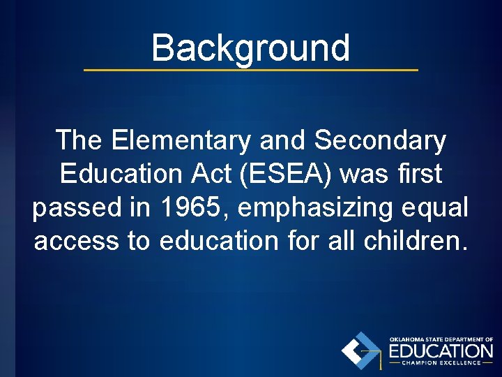 Background The Elementary and Secondary Education Act (ESEA) was first passed in 1965, emphasizing