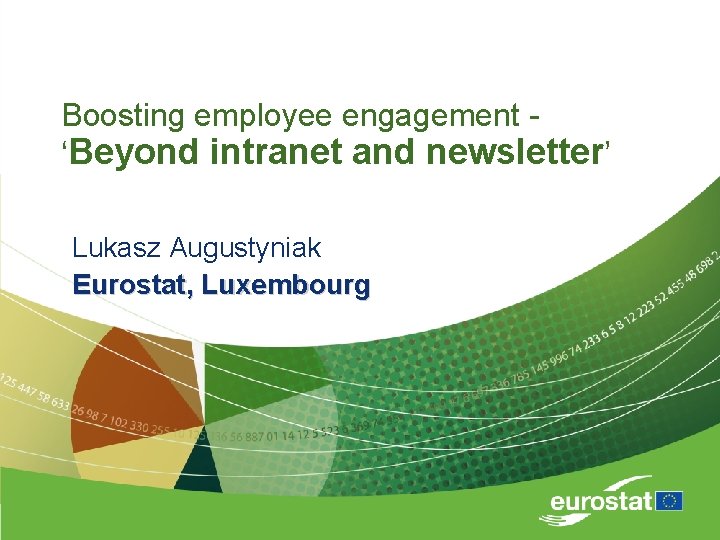 Boosting employee engagement ‘Beyond intranet and newsletter’ Lukasz Augustyniak Eurostat, Luxembourg 
