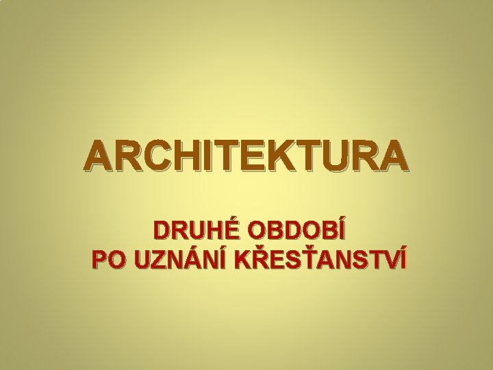 ARCHITEKTURA DRUHÉ OBDOBÍ PO UZNÁNÍ KŘESŤANSTVÍ 