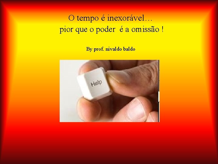 O tempo é inexorável… pior que o poder é a omissão ! By prof.