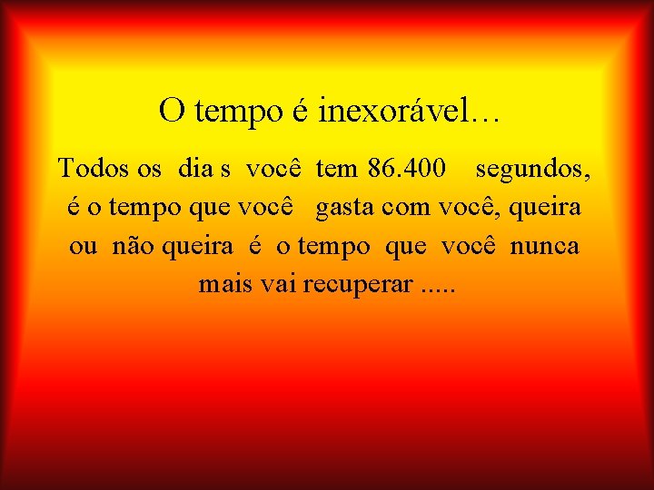 O tempo é inexorável… Todos os dia s você tem 86. 400 segundos, é