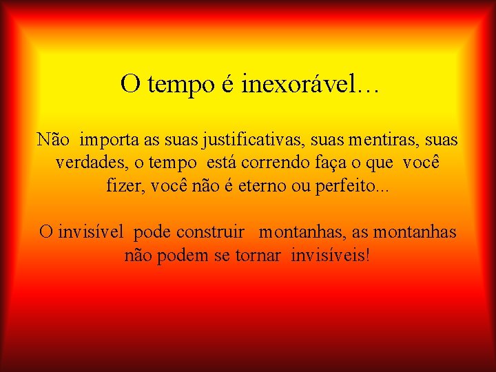 O tempo é inexorável… Não importa as suas justificativas, suas mentiras, suas verdades, o
