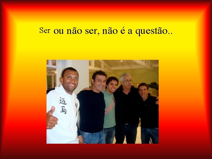Ser ou não ser, não é a questão. . 