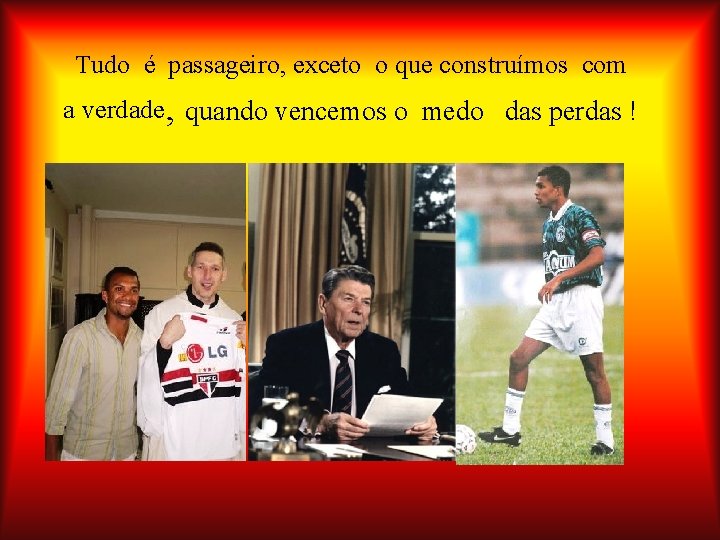 Tudo é passageiro, exceto o que construímos com a verdade, quando vencemos o medo