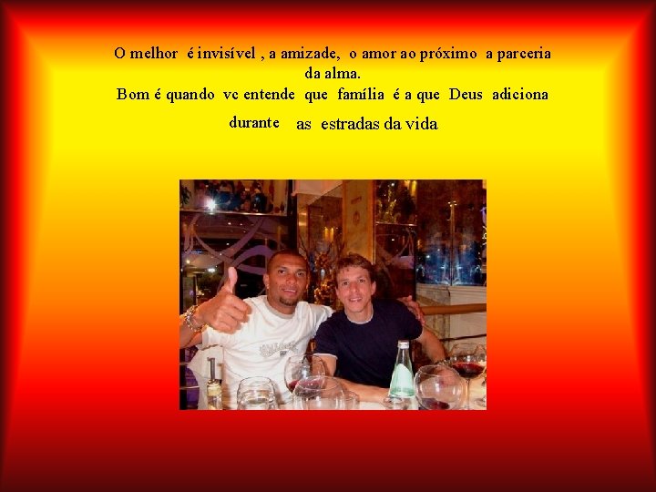O melhor é invisível , a amizade, o amor ao próximo a parceria da