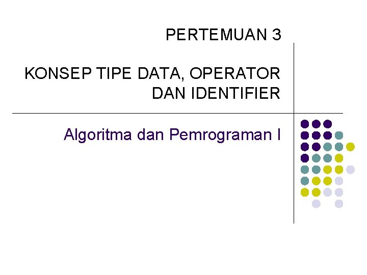 PERTEMUAN 3 KONSEP TIPE DATA, OPERATOR DAN IDENTIFIER Algoritma dan Pemrograman I 