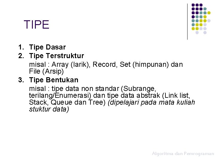TIPE 1. Tipe Dasar 2. Tipe Terstruktur misal : Array (larik), Record, Set (himpunan)