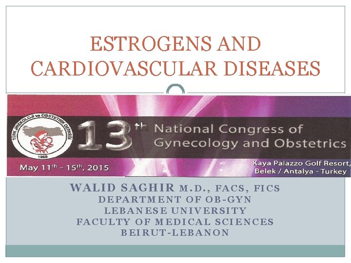 ESTROGENS AND CARDIOVASCULAR DISEASES WALID SAGHIR M. D. , FACS, FICS DEPARTMENT OF OB-GYN