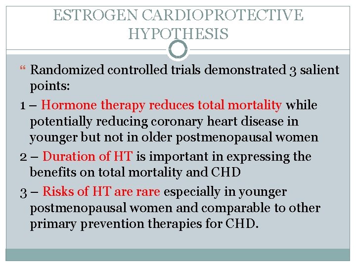 ESTROGEN CARDIOPROTECTIVE HYPOTHESIS Randomized controlled trials demonstrated 3 salient points: 1 – Hormone therapy