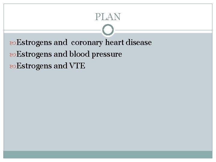 PLAN Estrogens and coronary heart disease Estrogens and blood pressure Estrogens and VTE 