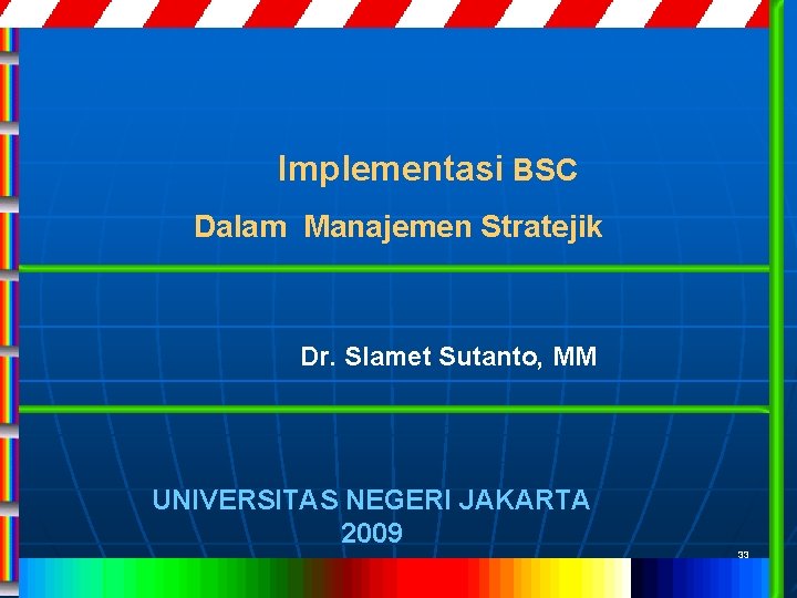 Implementasi BSC Dalam Manajemen Stratejik Dr. Slamet Sutanto, MM UNIVERSITAS NEGERI JAKARTA 2009 33
