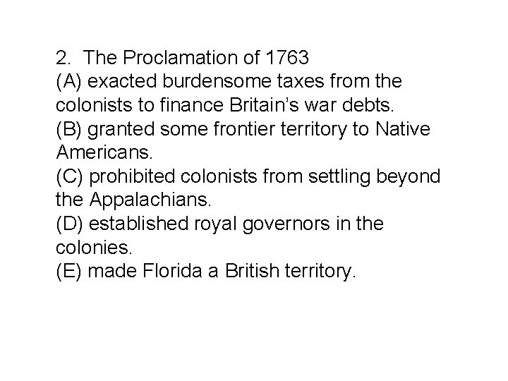 2. The Proclamation of 1763 (A) exacted burdensome taxes from the colonists to finance