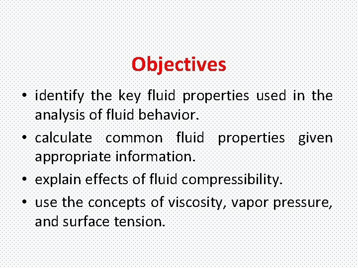 Objectives • identify the key fluid properties used in the analysis of fluid behavior.
