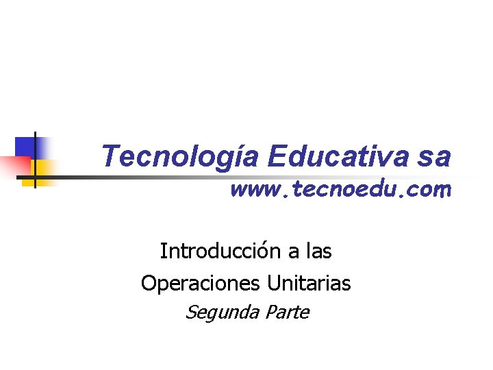 Tecnología Educativa sa www. tecnoedu. com Introducción a las Operaciones Unitarias Segunda Parte 