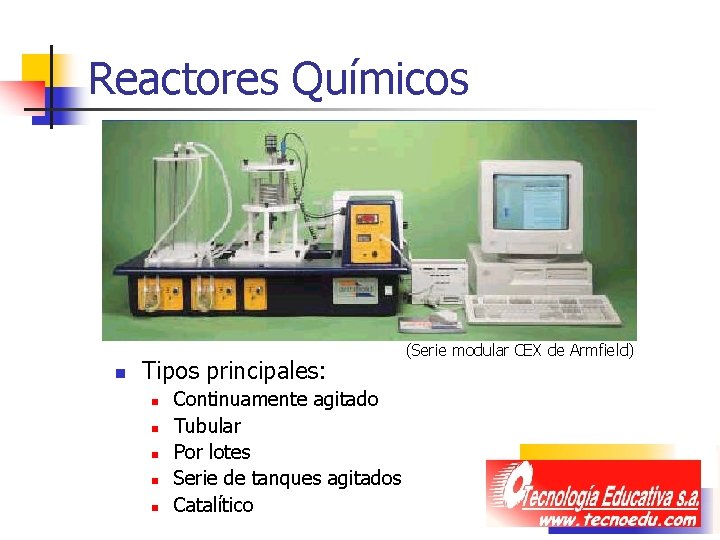 Reactores Químicos n Tipos principales: n n n Continuamente agitado Tubular Por lotes Serie