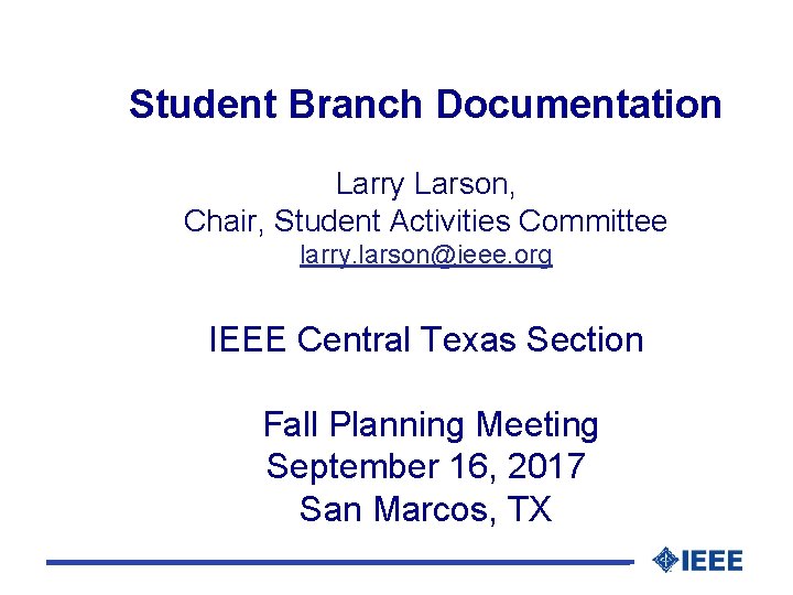 Student Branch Documentation Larry Larson, Chair, Student Activities Committee larry. larson@ieee. org IEEE Central