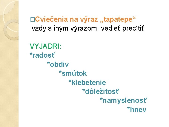 �Cviečenia na výraz „tapatepe“ vždy s iným výrazom, vedieť precítiť VYJADRI: *radosť *obdiv *smútok �Cviečenia na výraz „tapatepe“ vždy s iným výrazom, vedieť precítiť VYJADRI: *radosť *obdiv *smútok