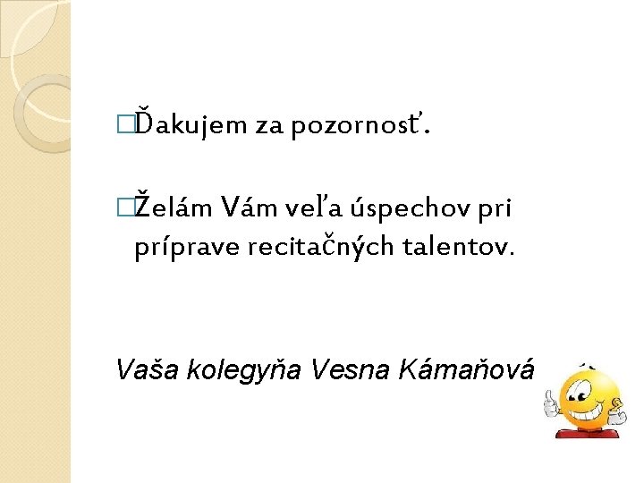 �Ďakujem za pozornosť. �Želám Vám veľa úspechov pri príprave recitačných talentov. Vaša kolegyňa Vesna �Ďakujem za pozornosť. �Želám Vám veľa úspechov pri príprave recitačných talentov. Vaša kolegyňa Vesna