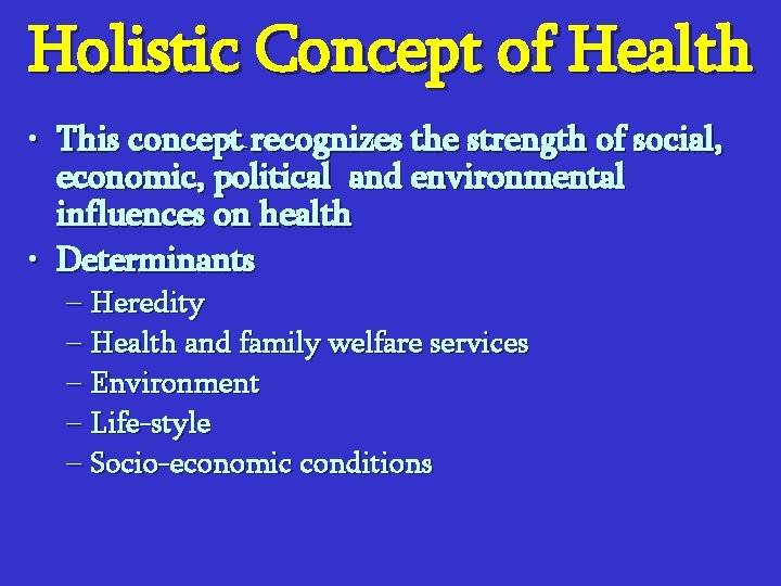 Holistic Concept of Health • This concept recognizes the strength of social, economic, political