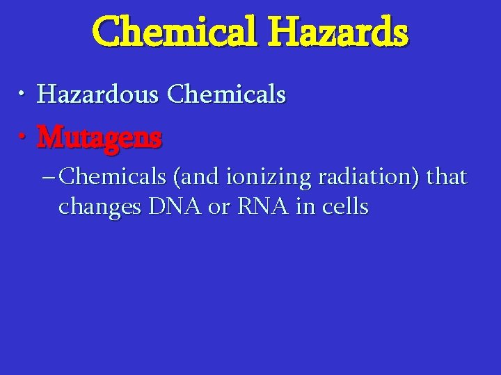 Chemical Hazards • Hazardous Chemicals • Mutagens – Chemicals (and ionizing radiation) that changes