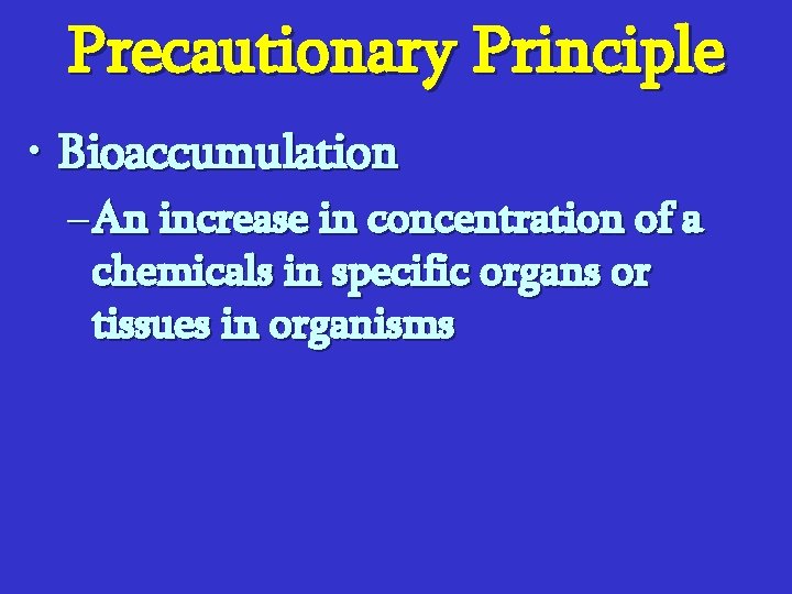 Precautionary Principle • Bioaccumulation – An increase in concentration of a chemicals in specific