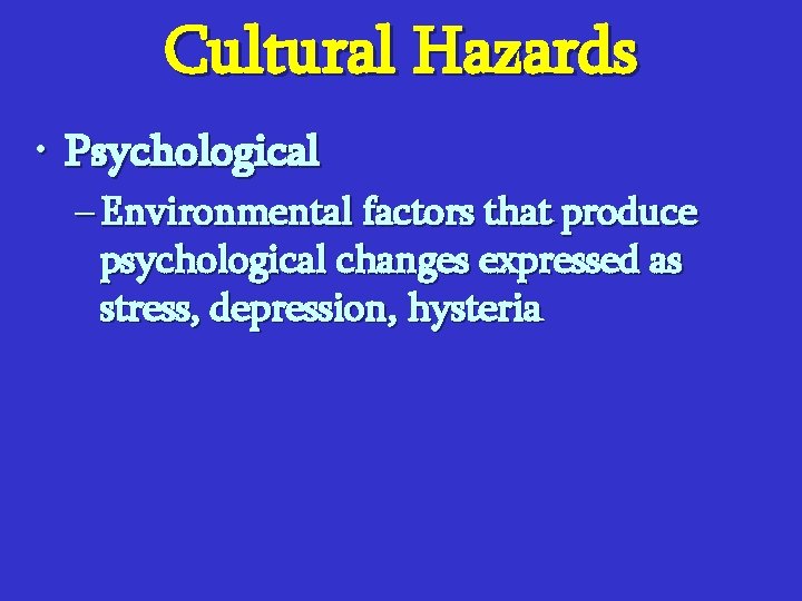 Cultural Hazards • Psychological – Environmental factors that produce psychological changes expressed as stress,