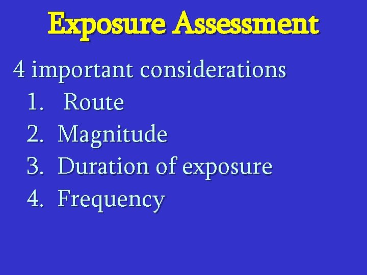 Exposure Assessment 4 important considerations 1. Route 2. Magnitude 3. Duration of exposure 4.