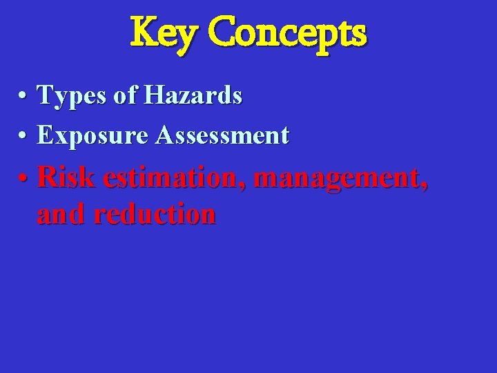 Key Concepts • Types of Hazards • Exposure Assessment • Risk estimation, management, and