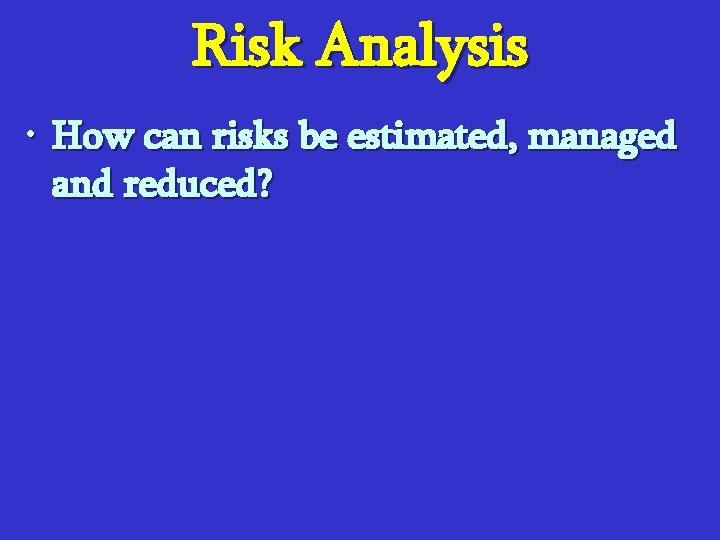 Risk Analysis • How can risks be estimated, managed and reduced? 