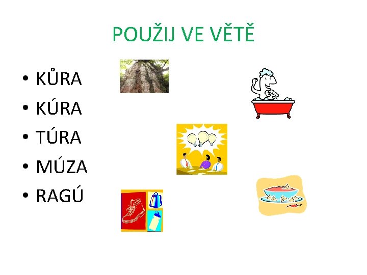 POUŽIJ VE VĚTĚ • • • KŮRA KÚRA TÚRA MÚZA RAGÚ 